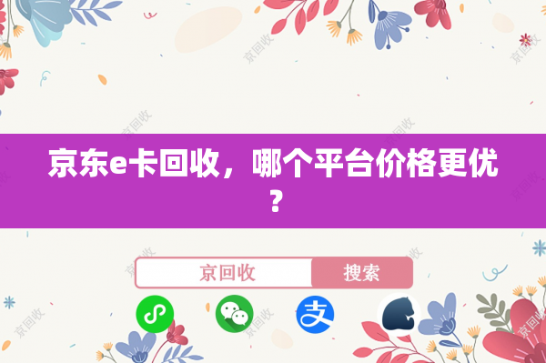 京东e卡回收，哪个平台价格更优？