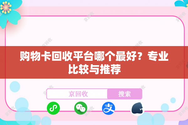 购物卡回收平台哪个最好？专业比较与推荐