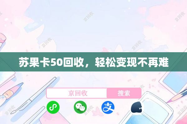 苏果卡50回收，轻松变现不再难
