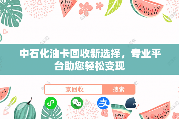 中石化油卡回收新选择，专业平台助您轻松变现