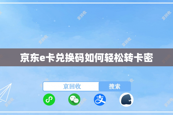 京东e卡兑换码如何轻松转卡密