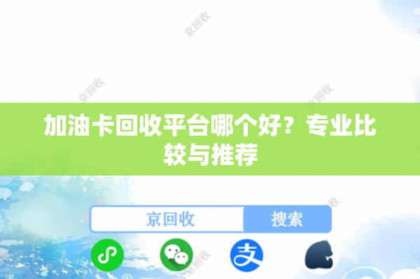 加油卡回收平台哪个好？专业比较与推荐