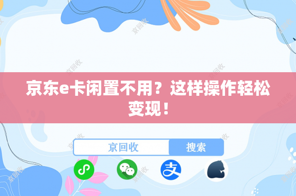 京东e卡闲置不用？这样操作轻松变现！