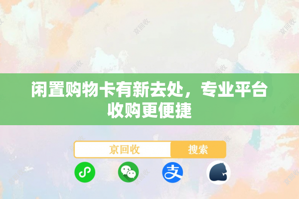 闲置购物卡有新去处，专业平台收购更便捷