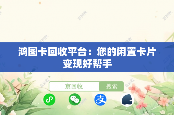 鸿图卡回收平台：您的闲置卡片变现好帮手