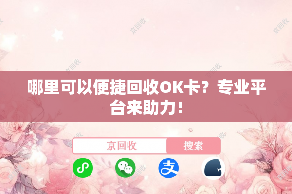 哪里可以便捷回收OK卡？专业平台来助力！