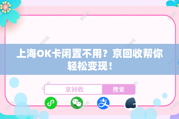 上海OK卡闲置不用？京回收帮你轻松变现！