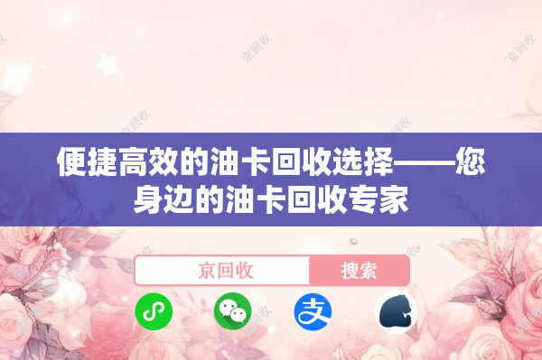 便捷高效的油卡回收选择——您身边的油卡回收专家