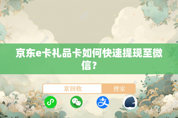 京东e卡礼品卡如何快速提现至微信？