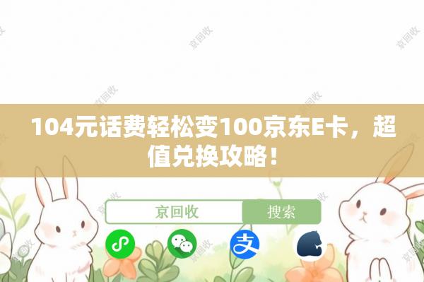104元话费轻松变100京东E卡，超值兑换攻略！