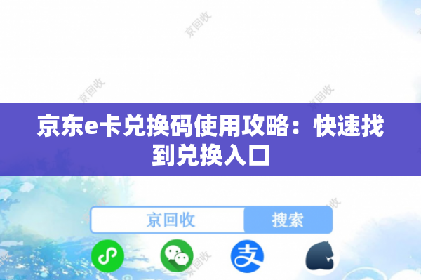 京东e卡兑换码使用攻略：快速找到兑换入口