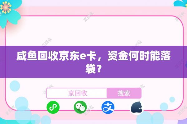 咸鱼回收京东e卡，资金何时能落袋？
