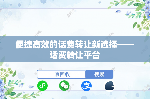 便捷高效的话费转让新选择——话费转让平台
