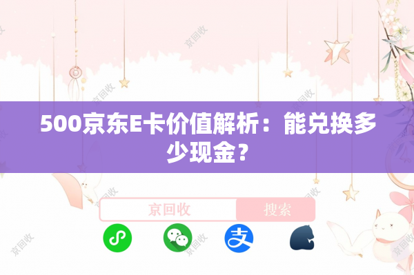 500京东E卡价值解析：能兑换多少现金？