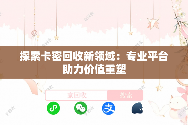 探索卡密回收新领域：专业平台助力价值重塑