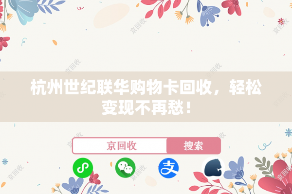 杭州世纪联华购物卡回收，轻松变现不再愁！