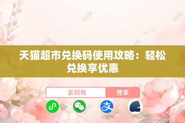 天猫超市兑换码使用攻略：轻松兑换享优惠