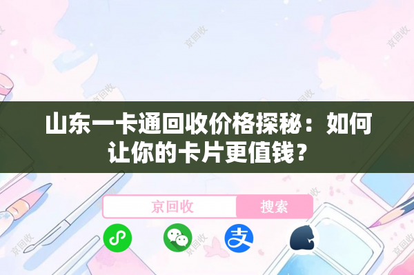山东一卡通回收价格探秘：如何让你的卡片更值钱？