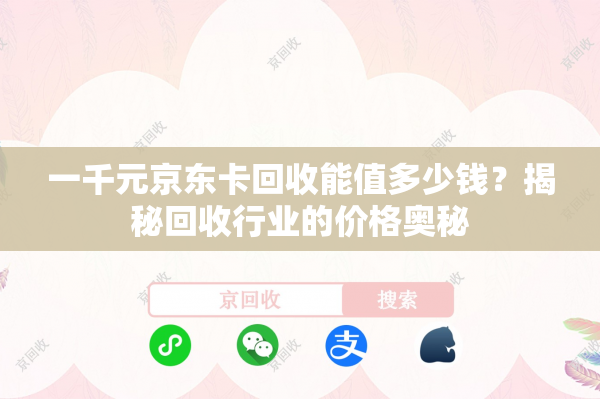一千元京东卡回收能值多少钱？揭秘回收行业的价格奥秘