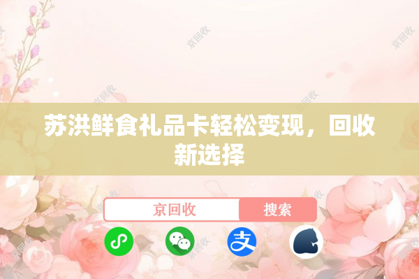 苏洪鲜食礼品卡轻松变现，回收新选择