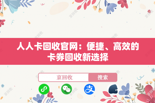 人人卡回收官网：便捷、高效的卡券回收新选择
