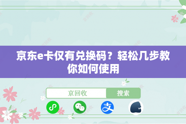 京东e卡仅有兑换码？轻松几步教你如何使用