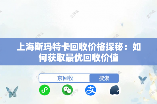 上海斯玛特卡回收价格探秘：如何获取最优回收价值