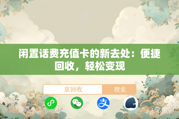 闲置话费充值卡的新去处：便捷回收，轻松变现
