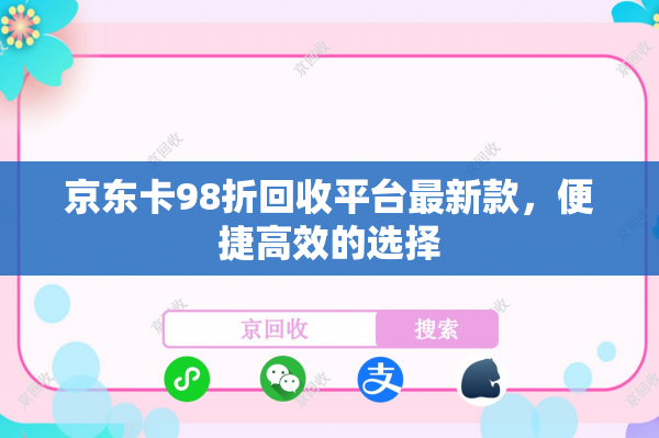 京东卡98折回收平台最新款，便捷高效的选择