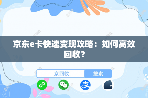 京东e卡快速变现攻略：如何高效回收？