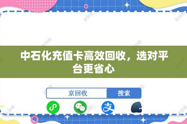 中石化充值卡高效回收，选对平台更省心