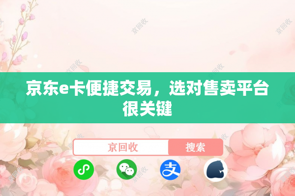 京东e卡便捷交易，选对售卖平台很关键