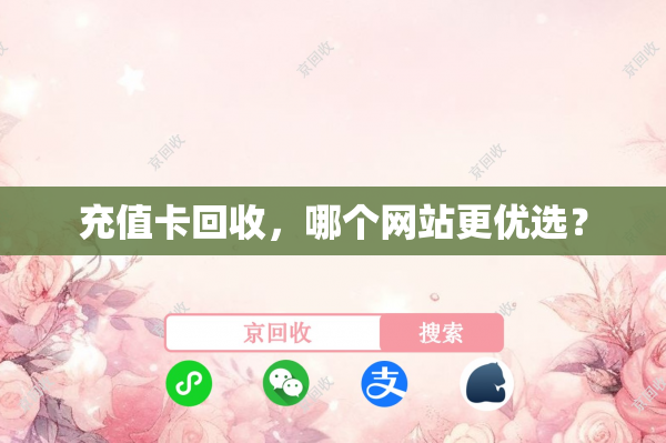 充值卡回收，哪个网站更优选？