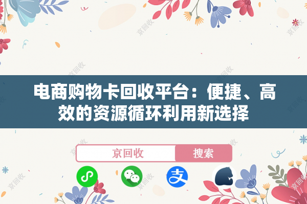 电商购物卡回收平台：便捷、高效的资源循环利用新选择