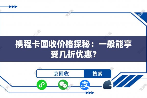 携程卡回收价格探秘：一般能享受几折优惠？