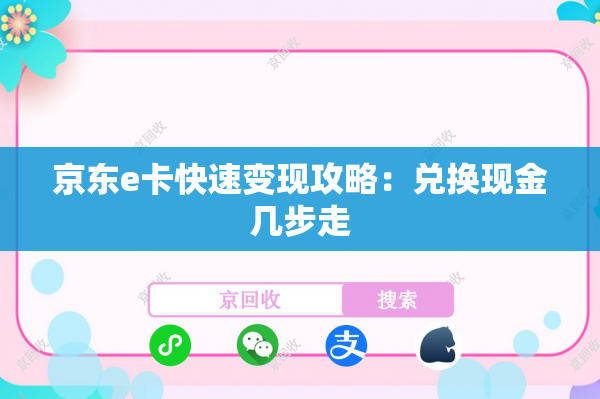 京东e卡快速变现攻略：兑换现金几步走