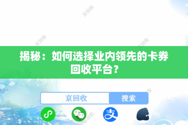 揭秘：如何选择业内领先的卡券回收平台？