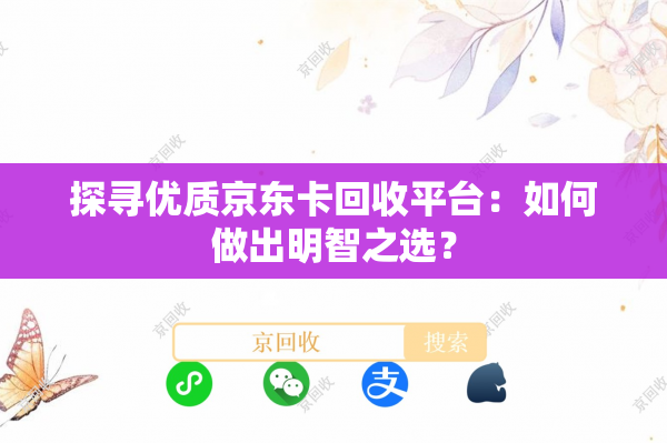 探寻优质京东卡回收平台：如何做出明智之选？