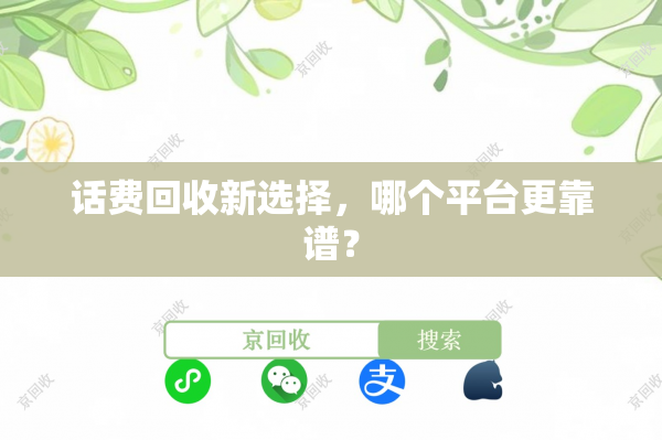 话费回收新选择，哪个平台更靠谱？