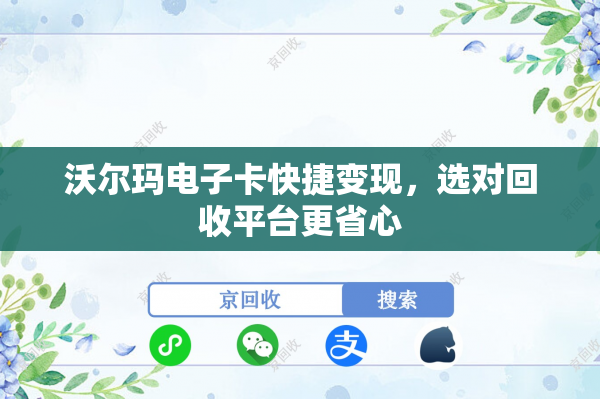 沃尔玛电子卡快捷变现，选对回收平台更省心