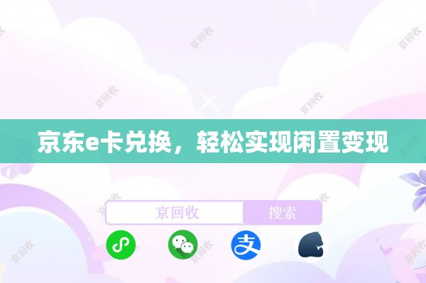京东e卡兑换，轻松实现闲置变现