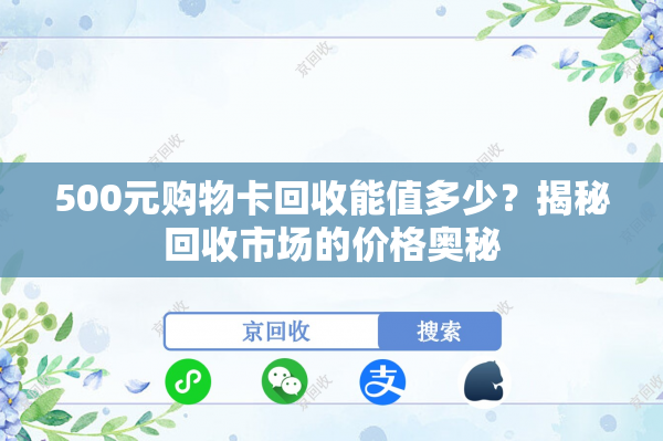 500元购物卡回收能值多少？揭秘回收市场的价格奥秘