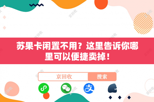 苏果卡闲置不用？这里告诉你哪里可以便捷卖掉！
