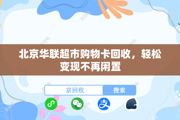 北京华联超市购物卡回收，轻松变现不再闲置