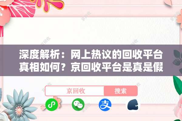 深度解析：网上热议的回收平台真相如何？京回收平台是真是假？