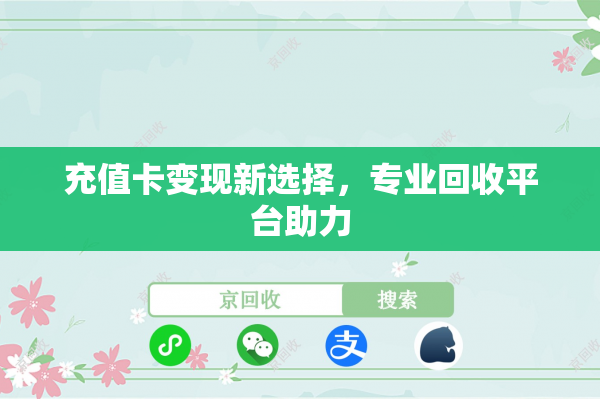 充值卡变现新选择，专业回收平台助力