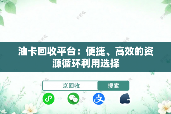 油卡回收平台：便捷、高效的资源循环利用选择