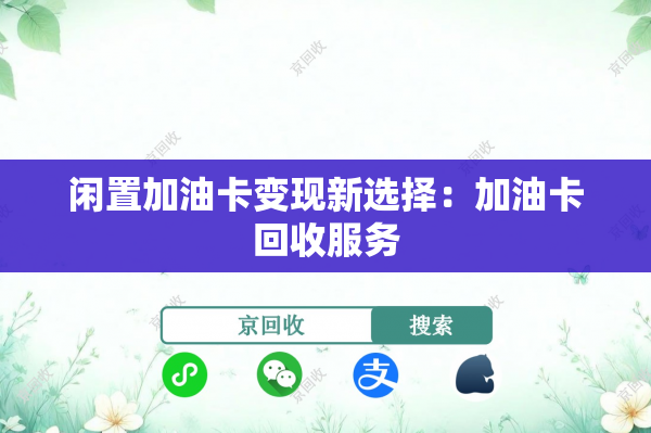 闲置加油卡变现新选择：加油卡回收服务