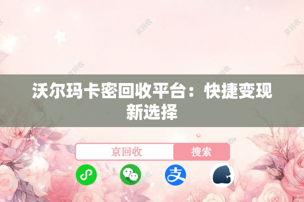 沃尔玛卡密回收平台：快捷变现新选择