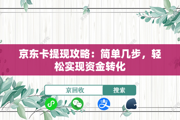 京东卡提现攻略：简单几步，轻松实现资金转化